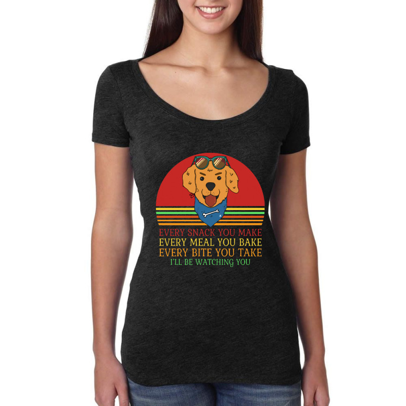 Dog  Every Snack You Make Every Meal You Bake Every Bite You Women's Triblend Scoop T-shirt by daunikan | Artistshot