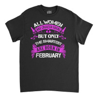 All Women Are Created Equal But Only The Smartest Are Born In February Classic T-shirt | Artistshot