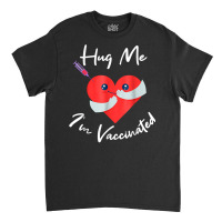 Hug Me Im Vaccinated Valentines Day Heart For Men Women T Shirt Classic T-shirt | Artistshot