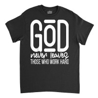 God Never Leaves Those Who Work Hard Graphic Inspirational T Shirt Classic T-shirt | Artistshot