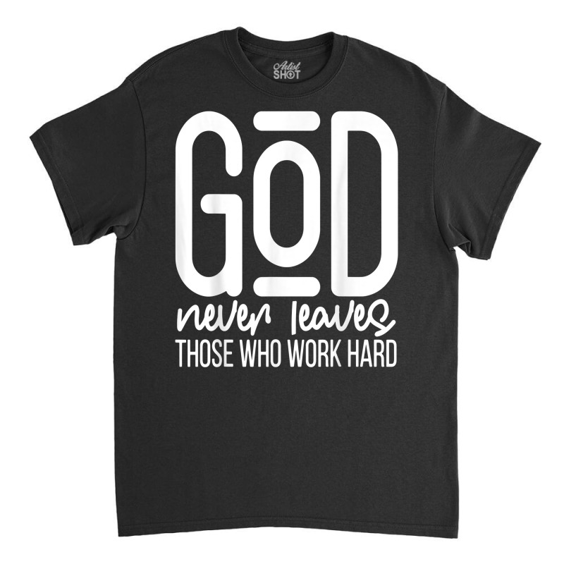 God Never Leaves Those Who Work Hard Graphic Inspirational T Shirt Classic T-shirt by araceliphexy | Artistshot