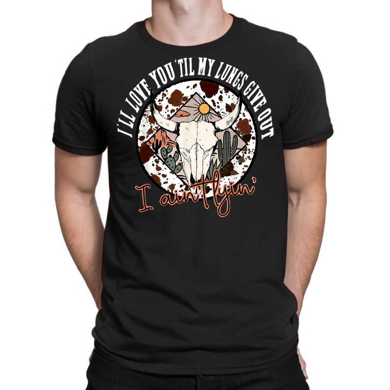 I'll Love You 'till My Lungs Give Out A Ain't Line Western T Shirt T-shirt | Artistshot