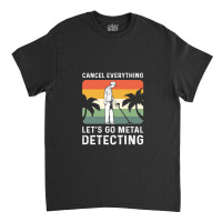 Cancel Everything Let's Go Metal Detecting 1 Classic T-shirt | Artistshot