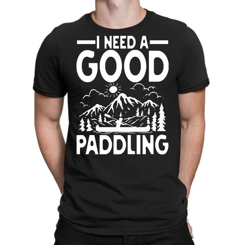 Canoe Kayak T  Shirt I Need A Good Paddling   Canoe Kayak T  Shirt (2) T-shirt | Artistshot