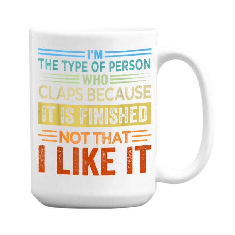 I'm The Type Of Person Who Claps Because, It Is Finished T Shirt 15 Oz Coffee Mug | Artistshot