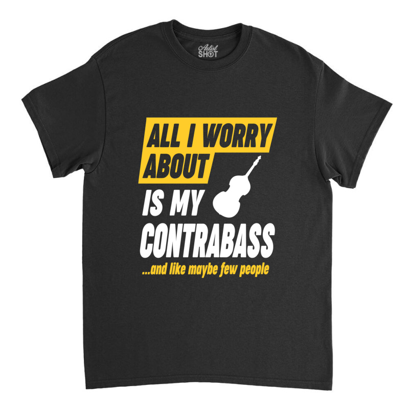 Contrabass Player Worries Funny Quote Classic T-shirt by CHARLOTTELYNNTAYLOR | Artistshot