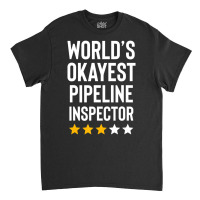 Worlds Okayest Pipeline Inspector Birthday Gag Classic T-shirt | Artistshot