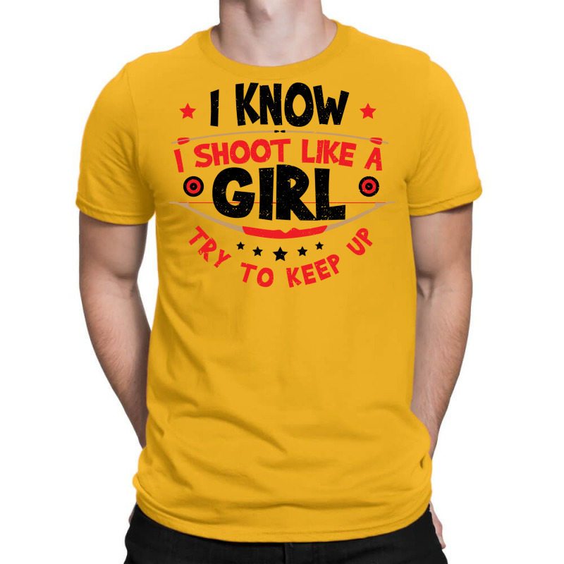 I Know I Shoot Like A Girl Quote T-shirt | Artistshot