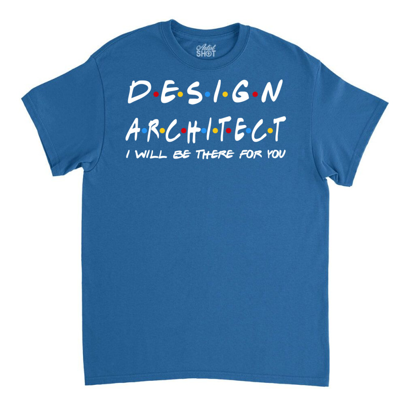 Design Architect Ill Be There For You Gifts Classic T-shirt | Artistshot