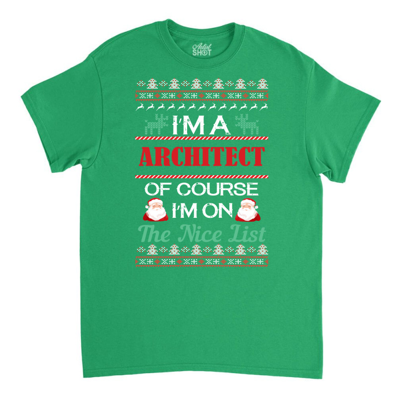 Im A Architect Of Course Im On The Nice List Architect Christmas Gift Classic T-shirt | Artistshot