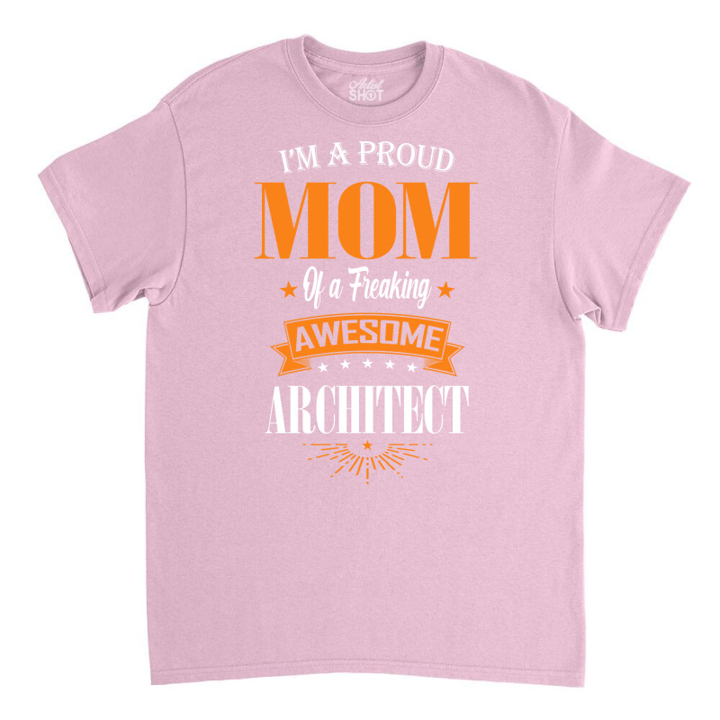 Im A Proud Mom Of A Freaking Awesome Architect Gift Classic T-shirt | Artistshot