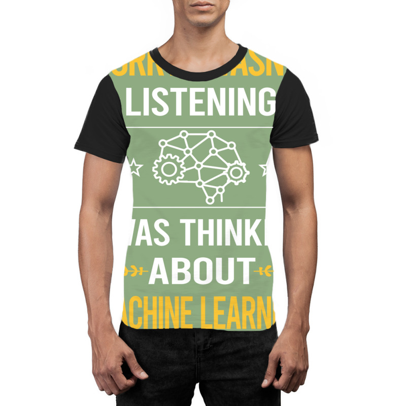 Sorry I Was Not Listening Machine Learning Graphic T-shirt | Artistshot