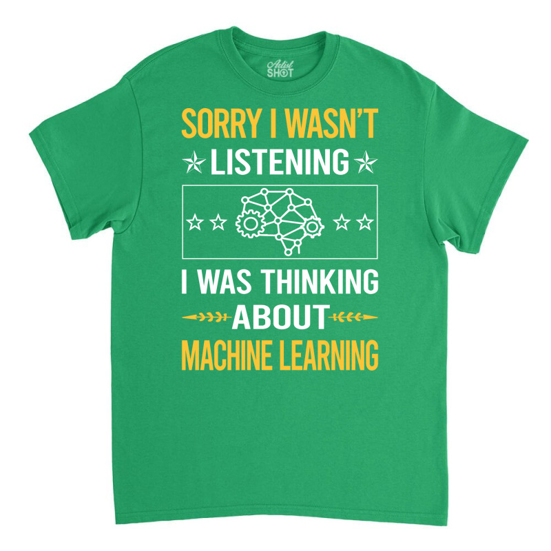 Sorry I Was Not Listening Machine Learning Classic T-shirt | Artistshot