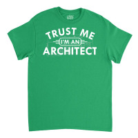 Architect Trust Me Im An Architect Classic T-shirt | Artistshot