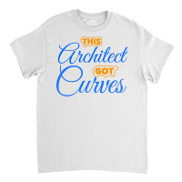 Architect Got Curves Design Humor Classic T-shirt | Artistshot