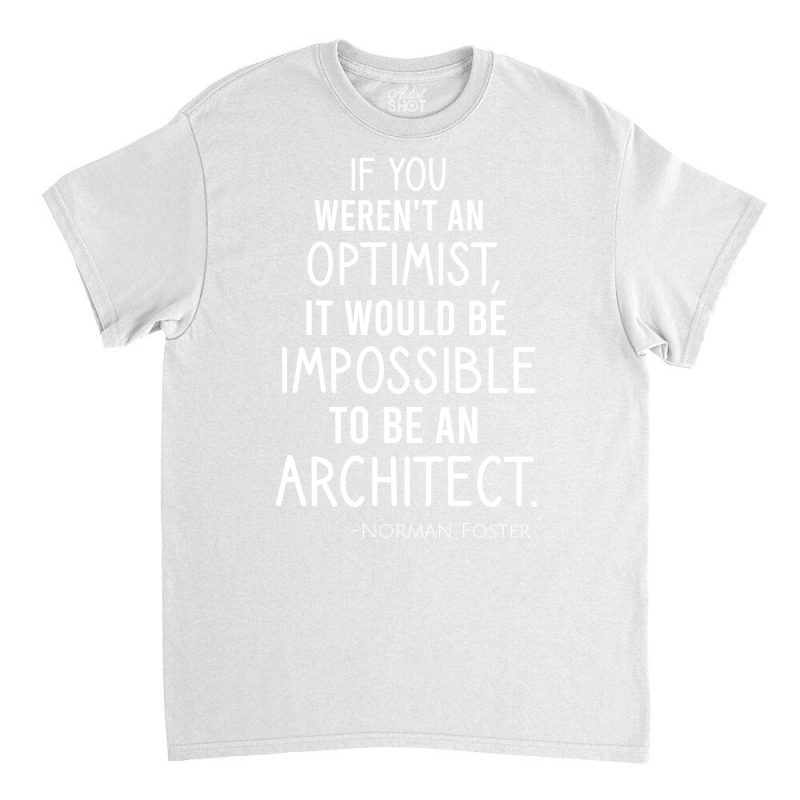 If You Werent An Optimist It Would Be Impossible To Be An Architect Re Classic T-shirt | Artistshot