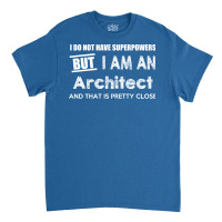 I Do Not Have Superpowers But I Am An Architect And That Is Pretty Clo Classic T-shirt | Artistshot