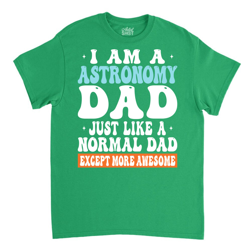 I Am Astronomy Dad Just Like Normal Dad Except More Awesome Travel Classic T-shirt | Artistshot