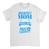 Im An Architect Mom Just Like A Normal Mom Except Much Cooler Humor Classic T-shirt | Artistshot