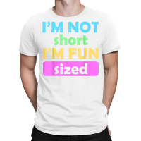 I'm Not Short I'm Fun Sized Funny Sayings T Shirt T-shirt | Artistshot