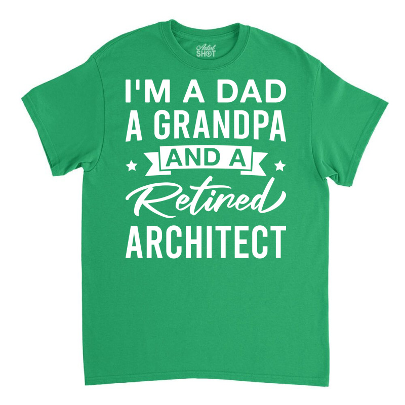 Im A Dad A Grandpa And A Retired Architect Retired Architects Fathers Classic T-shirt | Artistshot