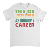 This Job Thing Sure Is Messing Up My Astronomy Career Cool Classic T-shirt | Artistshot