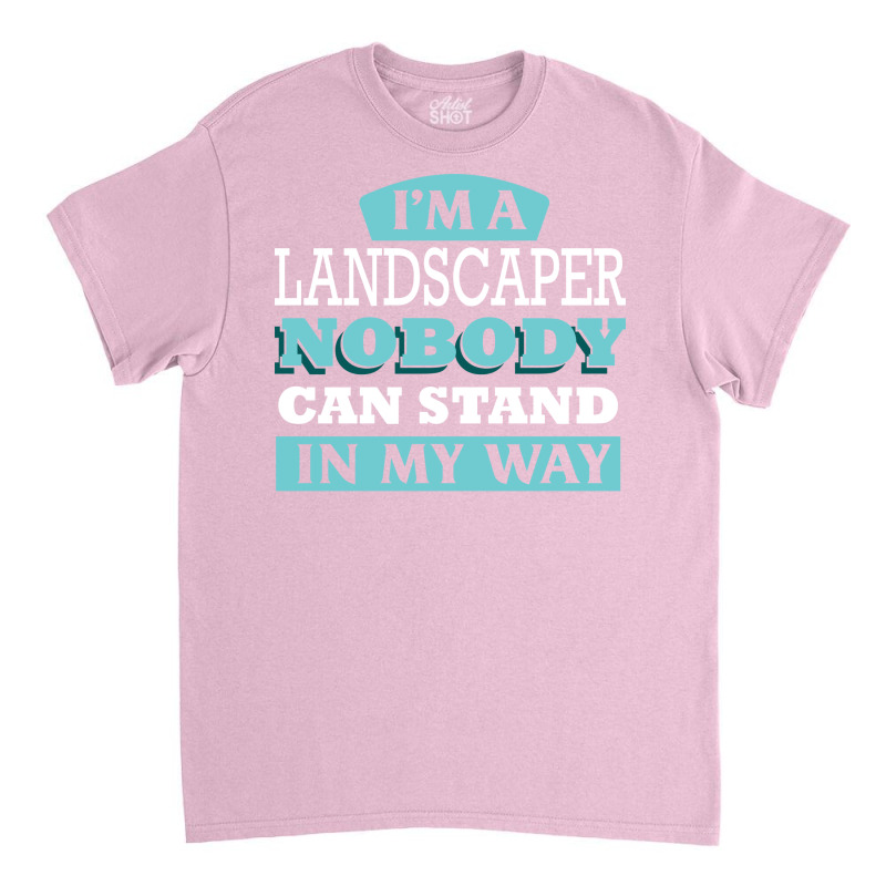 Im A Landscaper Nobody Can Stand In My Way Love Classic T-shirt | Artistshot