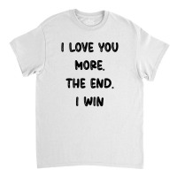 I Love You More The End I Win Classic T-shirt | Artistshot