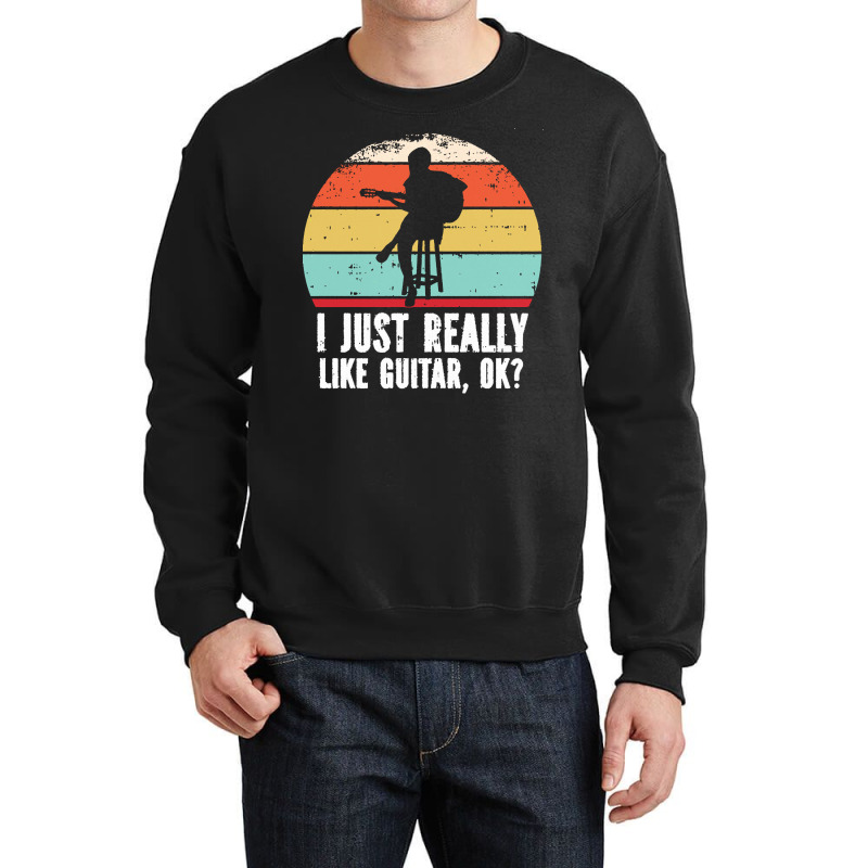 I Just Really Like Guitar Ok T  Shirt I Just Really Like Guitar, O K T Crewneck Sweatshirt | Artistshot