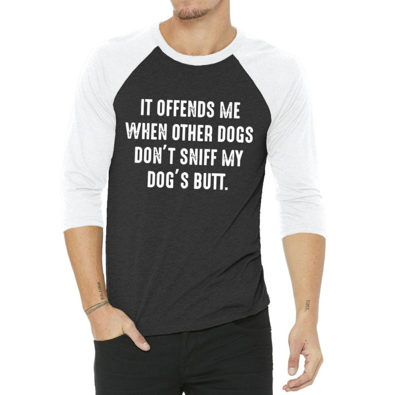 It Offends Me When Other Dogs Don't Sniff My Dogs Butt 3/4 Sleeve Shirt | Artistshot