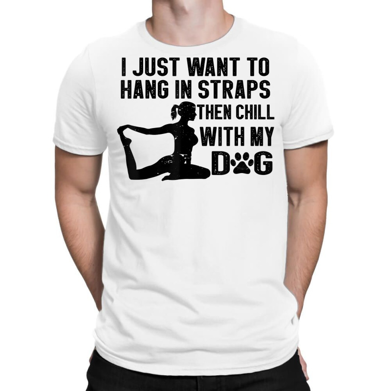 I Just Want To Hang In Straps Then Chill With My Dog T Shirt T-shirt | Artistshot