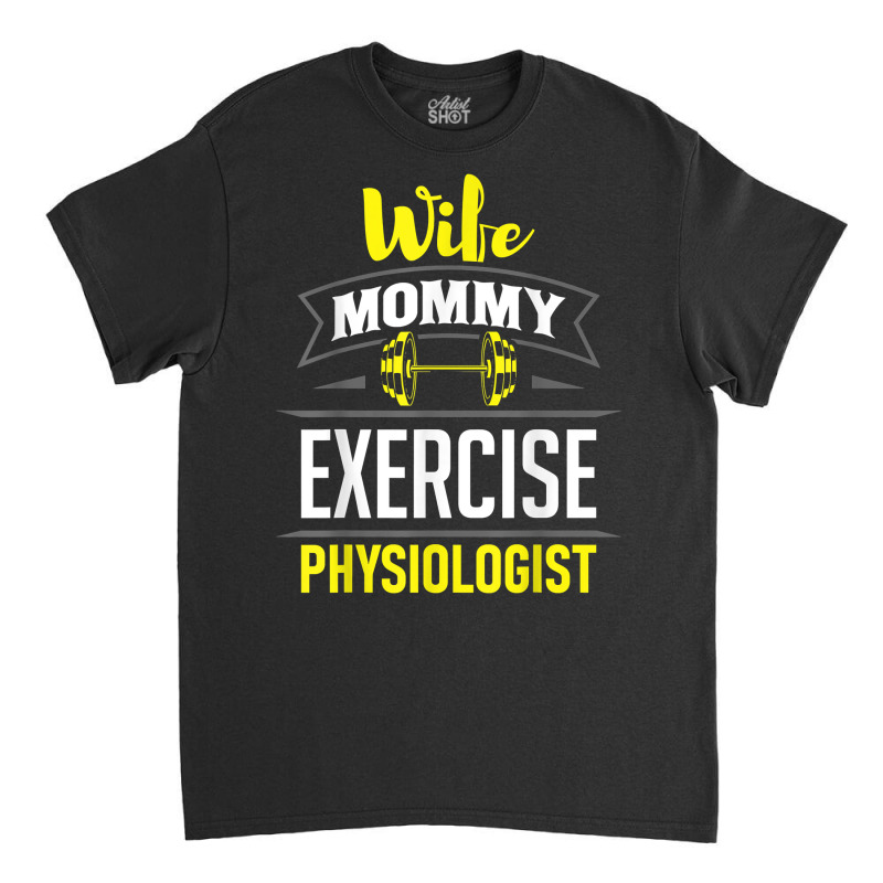 Wife Mommy Exercise Physiologist Physiology Medical Apparel T Shirt Classic T-shirt | Artistshot