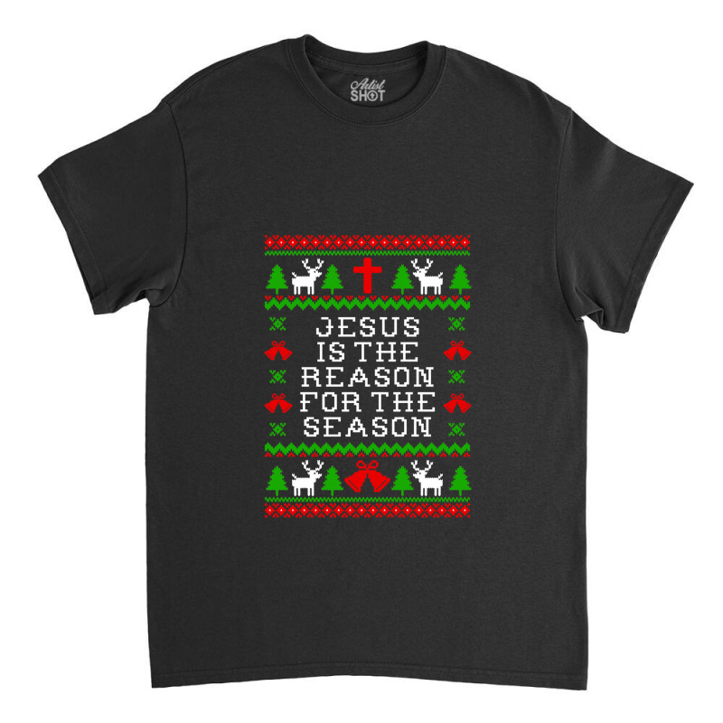 Jesus Is The Reason For The Season - Ugly Christmas Sweater Style Classic T-shirt by ChristineErevelles | Artistshot