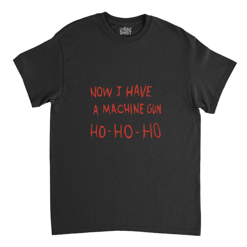 Now I Have A Machine Gun Ho Ho Ho Classic T-shirt | Artistshot