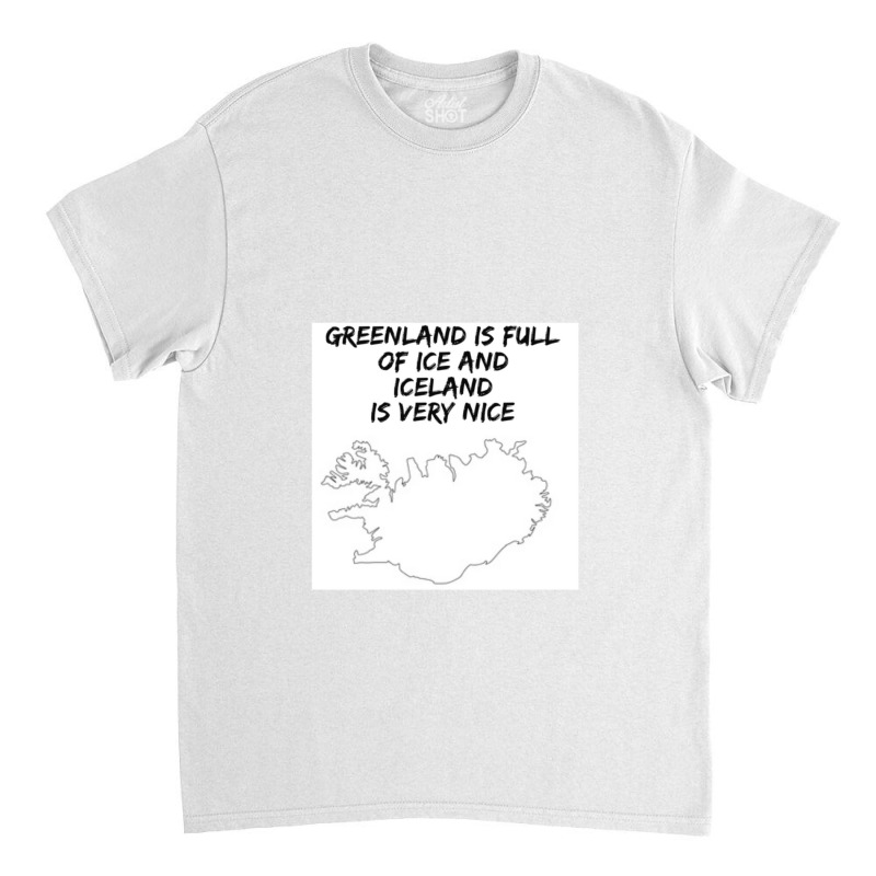 Greenland Is Full Of Ice And Iceland Is Very Nice11 Classic T-shirt | Artistshot