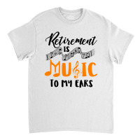 Retirement Is Music To My Ears Classic T-shirt | Artistshot