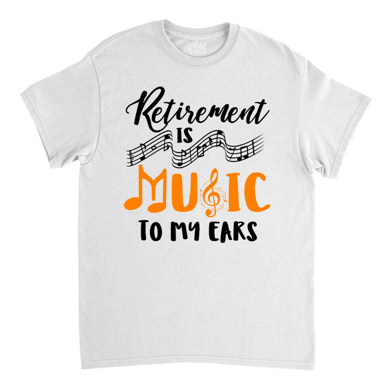 Retirement Is Music To My Ears Classic T-shirt by Anyaran | Artistshot