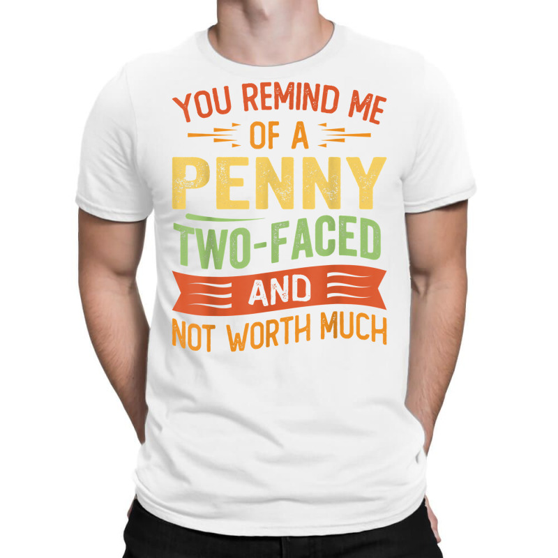 You Remind Me Of A Penny Two Faced And Not Worth Much T Shirt T-shirt | Artistshot