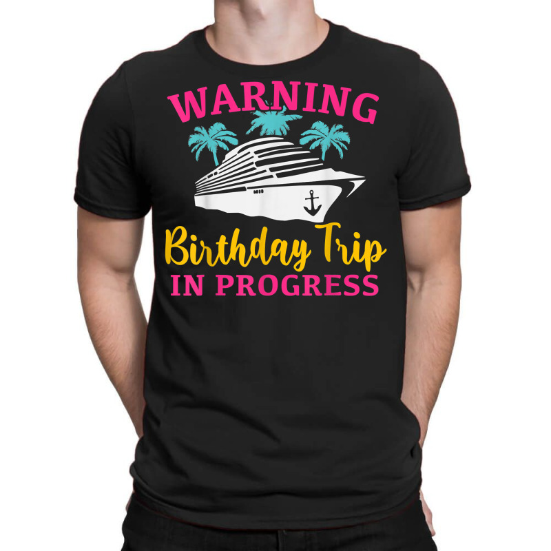 Warning Birthday Trip In Progress Funny Birthday Cruise T Shirt T-shirt | Artistshot