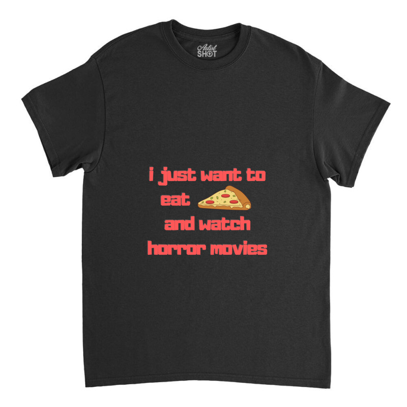 I Just Want To Eat Pizza And Watch Horror Movies 15 Classic T-shirt | Artistshot