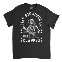 Stay Strapped Or Get Clapped Skelton Funny T Shirt Classic T-shirt | Artistshot