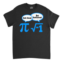 Artistshot Limited Edition Get Real Get Real Be Rational Mathematics M Classic T-shirt | Artistshot