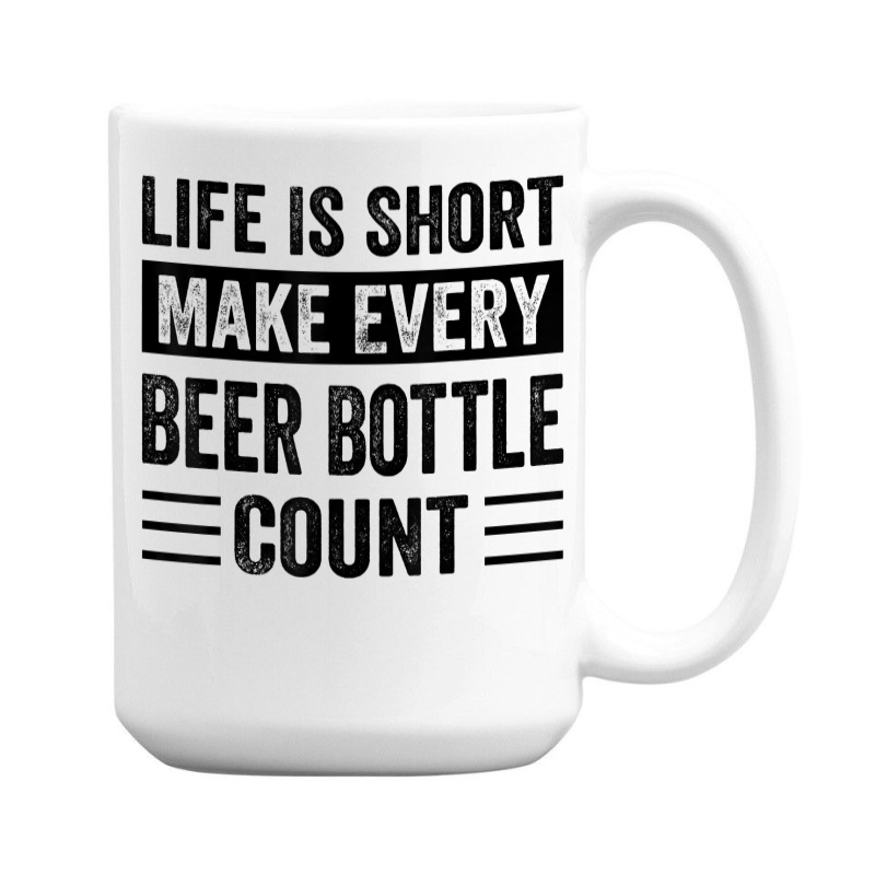 Life Is Short Make Every Beer Bottle Count   Funny Sarcastic T Shirt 15 Oz Coffee Mug | Artistshot