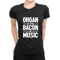 Organ Is The Bacon Of Music Instrument Music Lover Gag Gift Ladies Fitted T-shirt | Artistshot