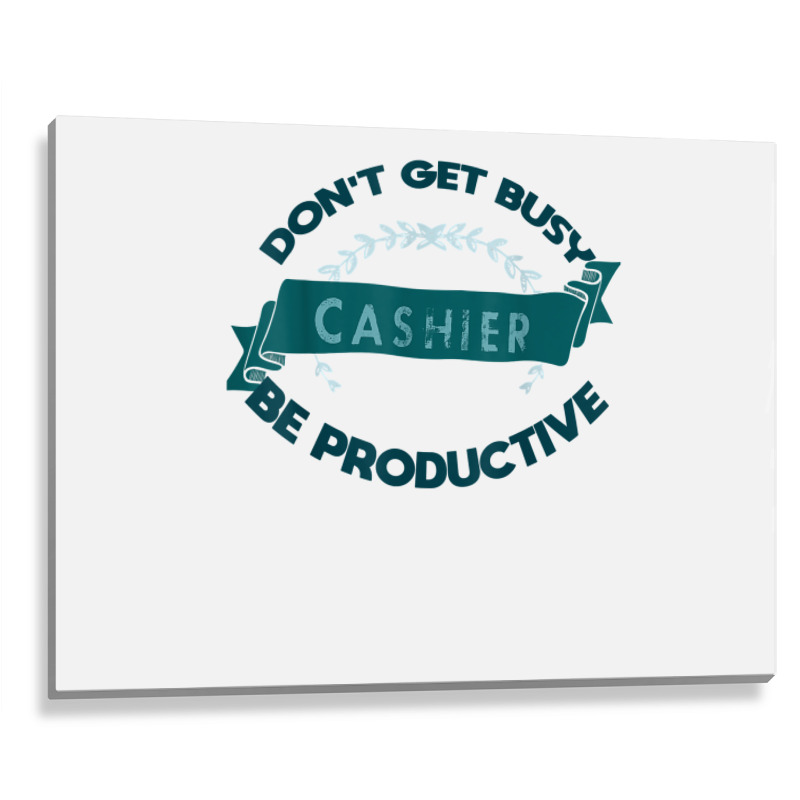 Don't Get Busy. Cashier. Be Productive Profession Career Wor T Shirt Metal Print Horizontal | Artistshot