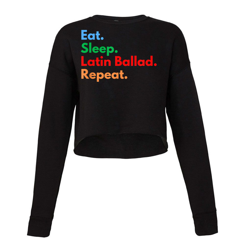 Eat Sleep Latin Ballad Repeat For Latin Ballad Lovers T Shirt Cropped Sweater by mal1o2poncio | Artistshot