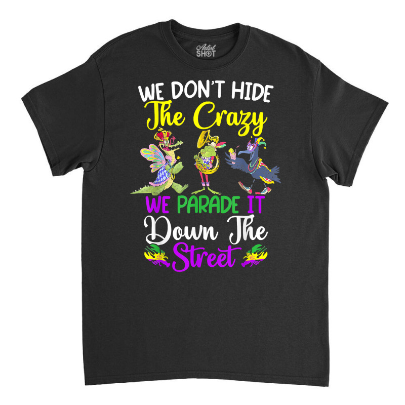 Don't Hide The Crazy We Parade It Down The Street Mardi Gras T Shirt Classic T-shirt by simonettemjnn | Artistshot