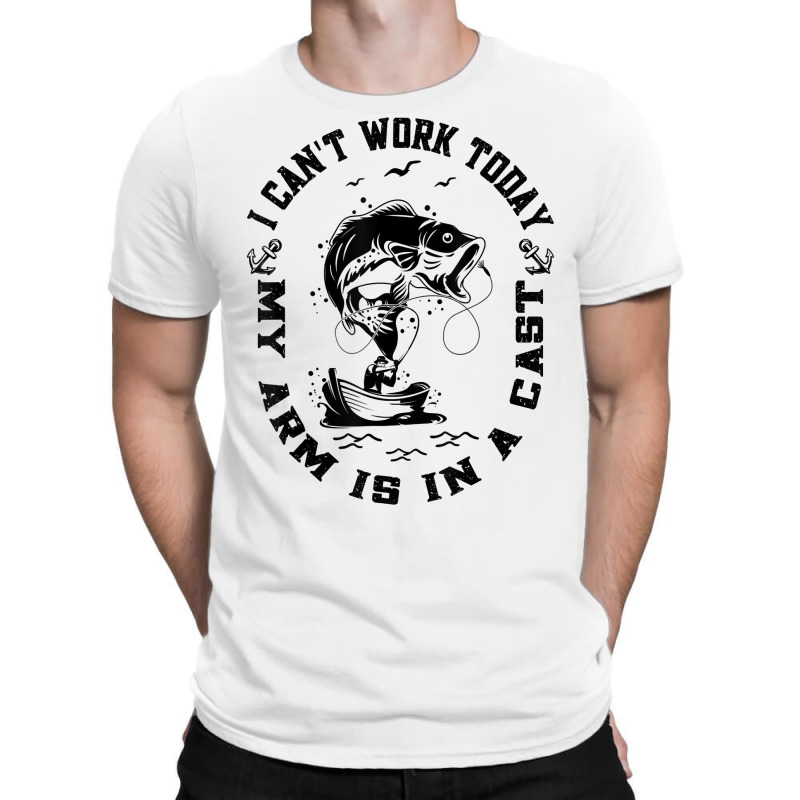 Fisherman I Can't Work Today My Arm Is In A Cast Funny Fish T Shirt T-shirt | Artistshot