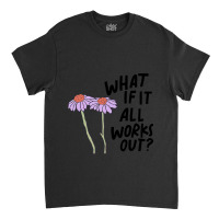 Floral What If It All Works Out Sweatshirt Classic T-shirt | Artistshot