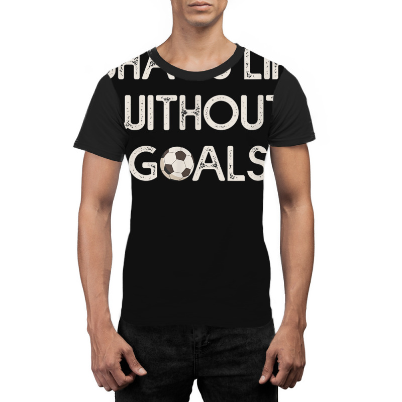 Soccer Design Whats Without Goals Graphic T-shirt | Artistshot